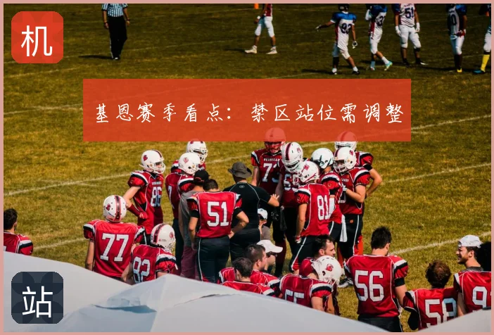 基恩赛季看点:禁区站位需调整