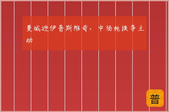 曼城迎伊普斯维奇，中场轮换争主动