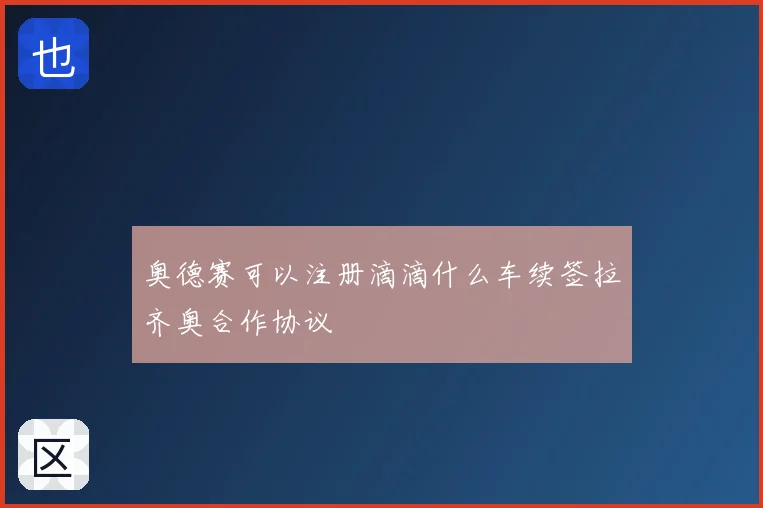 奥德赛可以注册滴滴什么车续签拉齐奥合作协议